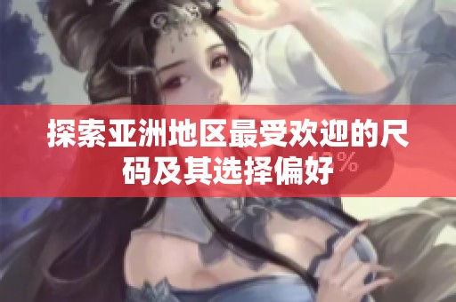 探索亚洲地区最受欢迎的尺码及其选择偏好
