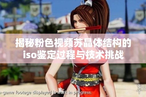 揭秘粉色视频苏晶体结构的iso鉴定过程与技术挑战