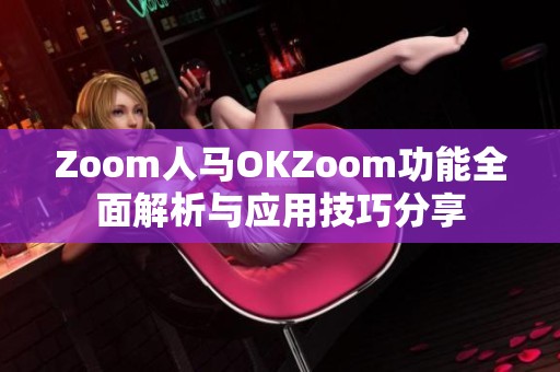 Zoom人马OKZoom功能全面解析与应用技巧分享