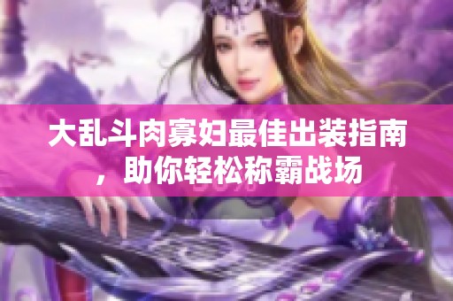 大乱斗肉寡妇最佳出装指南，助你轻松称霸战场