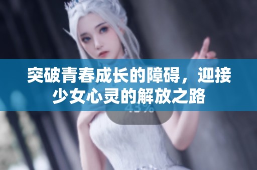突破青春成长的障碍，迎接少女心灵的解放之路