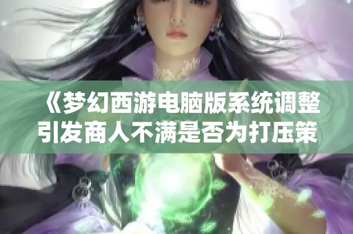 《梦幻西游电脑版系统调整引发商人不满是否为打压策略》