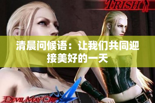 清晨问候语：让我们共同迎接美好的一天