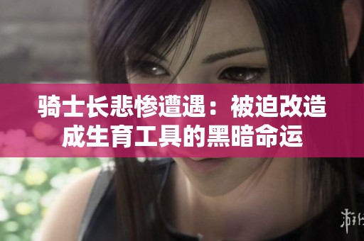骑士长悲惨遭遇：被迫改造成生育工具的黑暗命运
