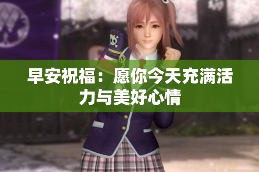早安祝福：愿你今天充满活力与美好心情