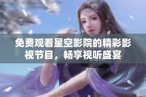 免费观看星空影院的精彩影视节目，畅享视听盛宴