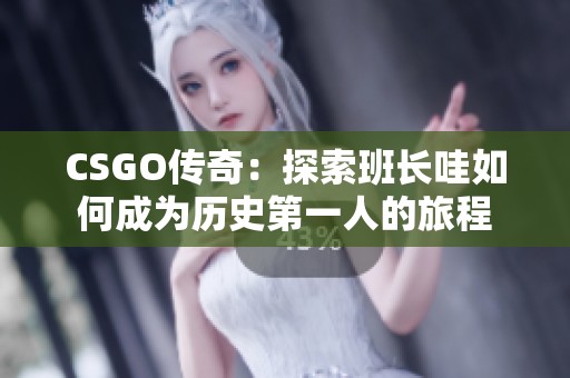 CSGO传奇：探索班长哇如何成为历史第一人的旅程