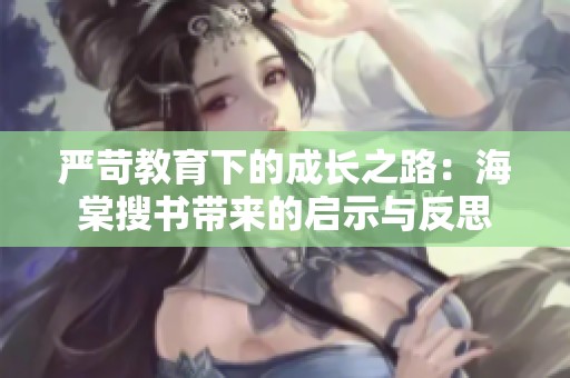 严苛教育下的成长之路：海棠搜书带来的启示与反思