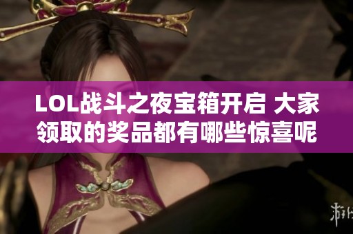 LOL战斗之夜宝箱开启 大家领取的奖品都有哪些惊喜呢