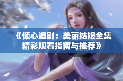 《倾心追剧：美丽姑娘全集精彩观看指南与推荐》