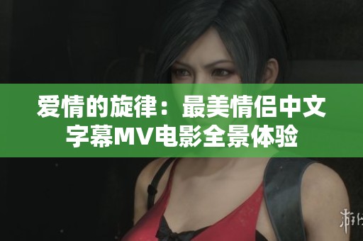 爱情的旋律：最美情侣中文字幕MV电影全景体验