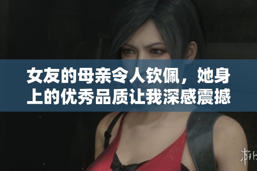 女友的母亲令人钦佩，她身上的优秀品质让我深感震撼