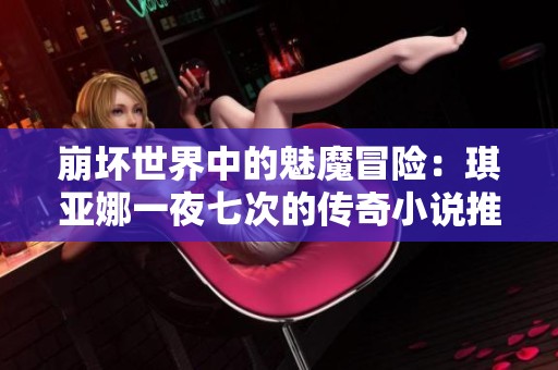 崩坏世界中的魅魔冒险：琪亚娜一夜七次的传奇小说推荐
