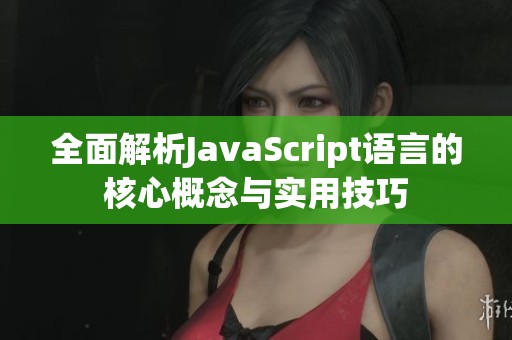 全面解析JavaScript语言的核心概念与实用技巧