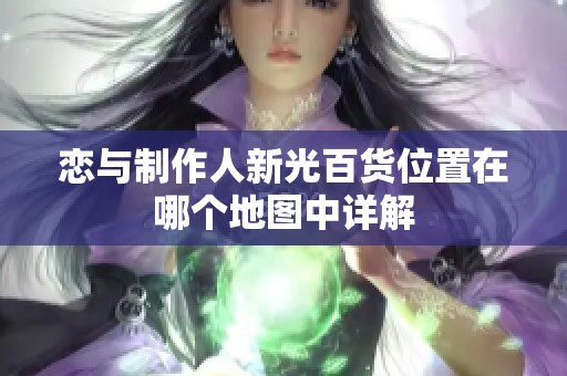 恋与制作人新光百货位置在哪个地图中详解