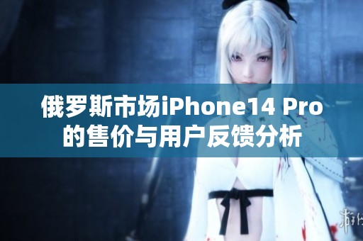 俄罗斯市场iPhone14 Pro的售价与用户反馈分析