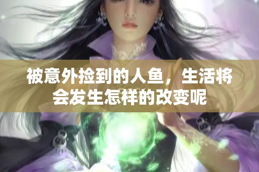 被意外捡到的人鱼，生活将会发生怎样的改变呢