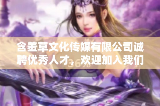 含羞草文化传媒有限公司诚聘优秀人才，欢迎加入我们的团队