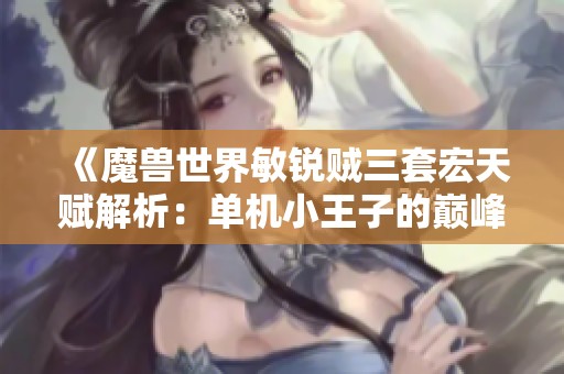 《魔兽世界敏锐贼三套宏天赋解析：单机小王子的巅峰之路》