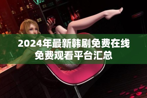 2024年最新韩剧免费在线免费观看平台汇总