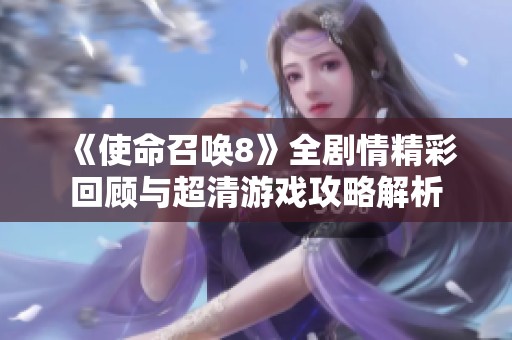 《使命召唤8》全剧情精彩回顾与超清游戏攻略解析