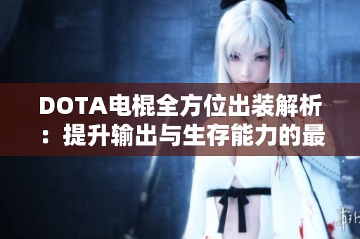 DOTA电棍全方位出装解析：提升输出与生存能力的最佳策略