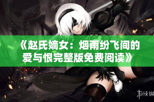 《赵氏嫡女：烟雨纷飞间的爱与恨完整版免费阅读》