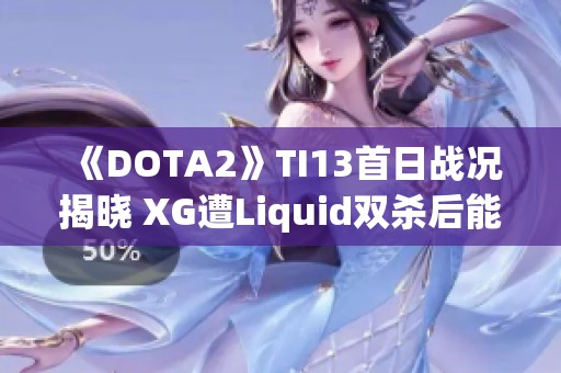 《DOTA2》TI13首日战况揭晓 XG遭Liquid双杀后能否东山再起？