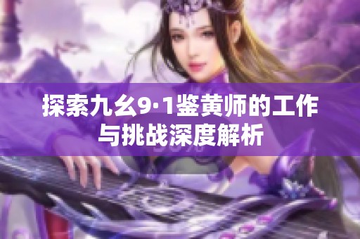 探索九幺9·1鉴黄师的工作与挑战深度解析