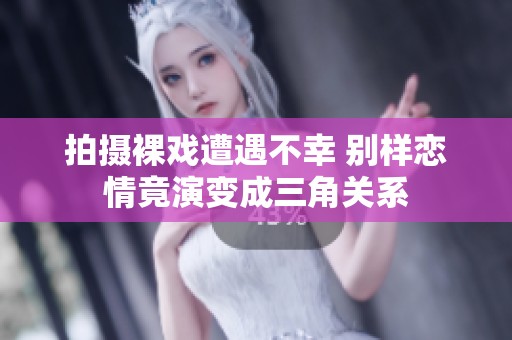拍摄裸戏遭遇不幸 别样恋情竟演变成三角关系