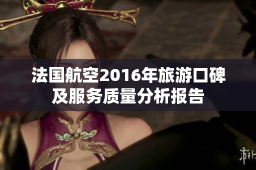 法国航空2016年旅游口碑及服务质量分析报告
