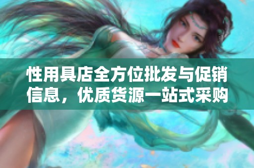 性用具店全方位批发与促销信息，优质货源一站式采购