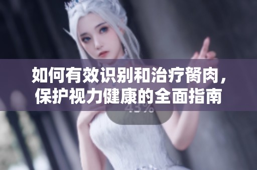 如何有效识别和治疗胬肉，保护视力健康的全面指南