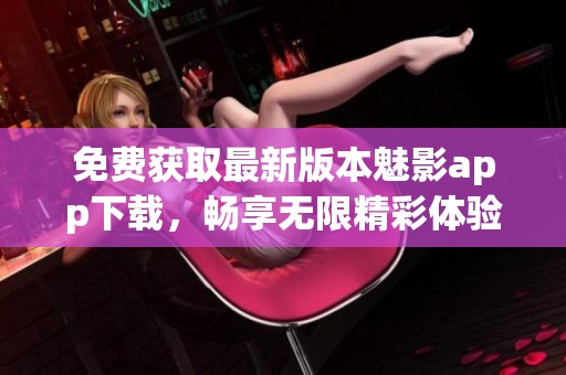 免费获取最新版本魅影app下载，畅享无限精彩体验