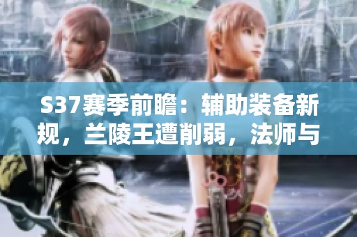 S37赛季前瞻：辅助装备新规，兰陵王遭削弱，法师与射手迎来福利