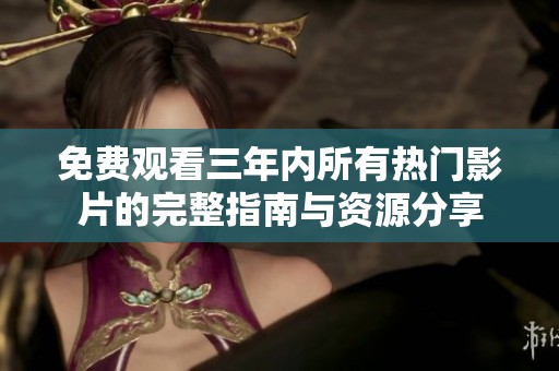 免费观看三年内所有热门影片的完整指南与资源分享