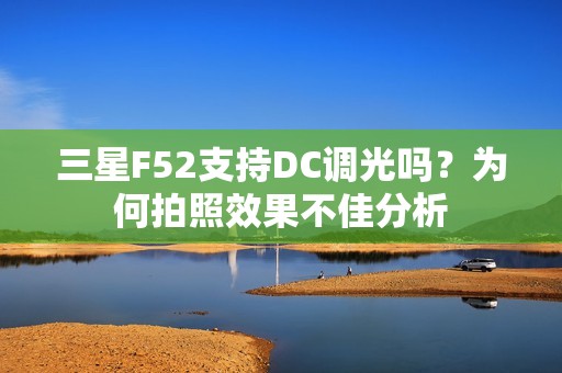 三星F52支持DC调光吗？为何拍照效果不佳分析