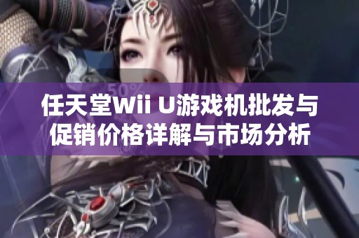 任天堂Wii U游戏机批发与促销价格详解与市场分析