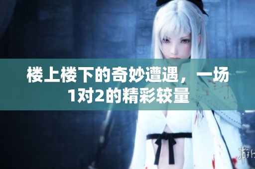 楼上楼下的奇妙遭遇，一场1对2的精彩较量