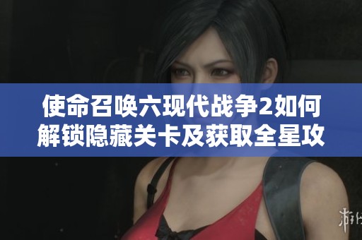 使命召唤六现代战争2如何解锁隐藏关卡及获取全星攻略