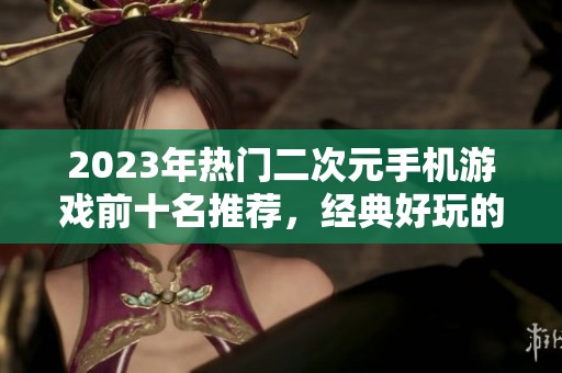 2023年热门二次元手机游戏前十名推荐，经典好玩的手游合集