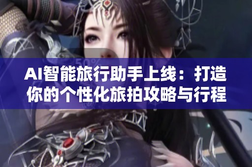 AI智能旅行助手上线：打造你的个性化旅拍攻略与行程安排