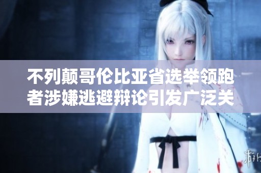 不列颠哥伦比亚省选举领跑者涉嫌逃避辩论引发广泛关注