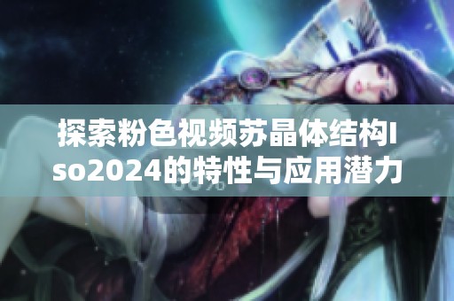 探索粉色视频苏晶体结构Iso2024的特性与应用潜力