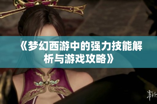 《梦幻西游中的强力技能解析与游戏攻略》