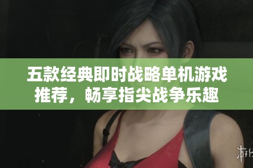 五款经典即时战略单机游戏推荐，畅享指尖战争乐趣