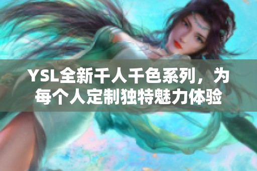 YSL全新千人千色系列，为每个人定制独特魅力体验