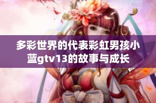 多彩世界的代表彩虹男孩小蓝gtv13的故事与成长