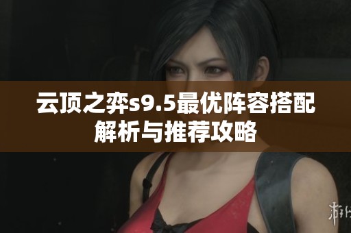 云顶之弈s9.5最优阵容搭配解析与推荐攻略