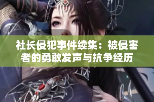 社长侵犯事件续集：被侵害者的勇敢发声与抗争经历